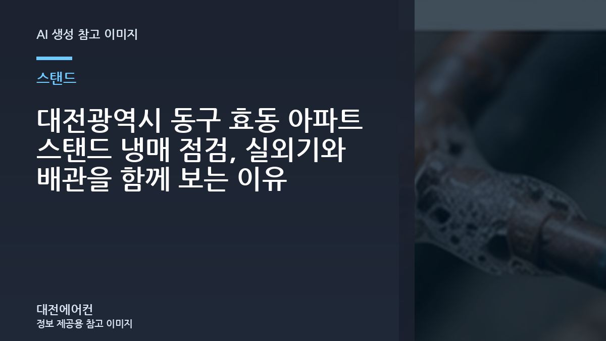 대전광역시 동구 효동 아파트 스탠드 냉매 점검, 실외기와 배관을 함께 보는 이유