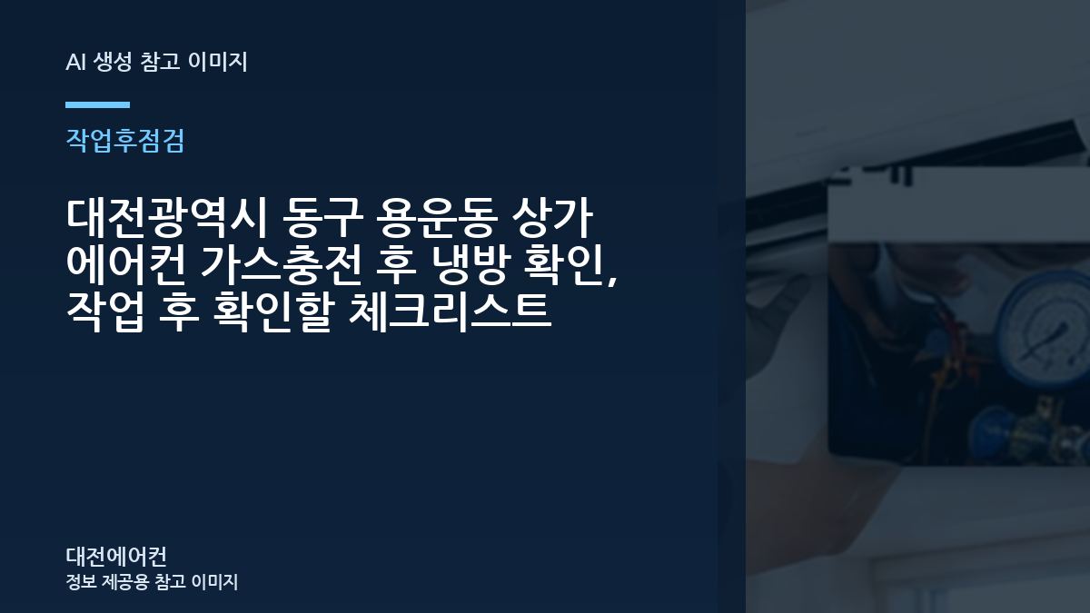 대전광역시 동구 용운동 상가 에어컨 가스충전 후 냉방 확인, 작업 후 확인할 체크리스트