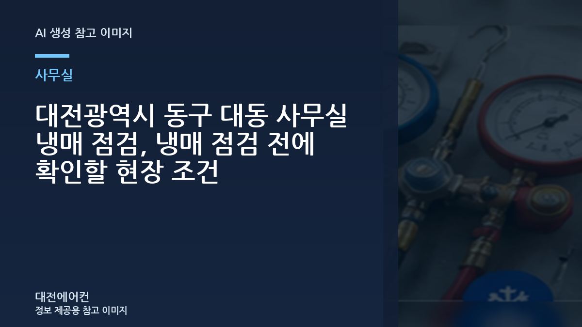대전광역시 동구 대동 사무실 냉매 점검, 냉매 점검 전에 확인할 현장 조건