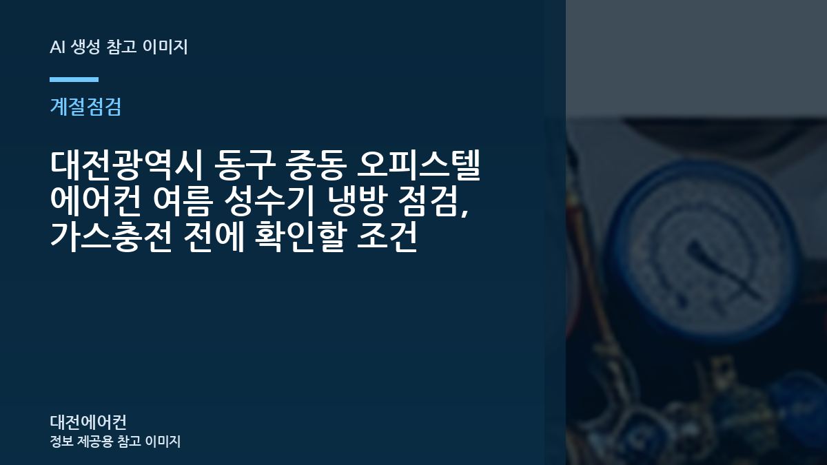 대전광역시 동구 중동 오피스텔 에어컨 여름 성수기 냉방 점검, 가스충전 전에 확인할 조건