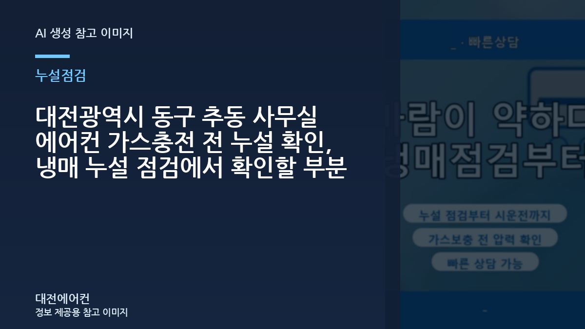 대전광역시 동구 추동 사무실 에어컨 가스충전 전 누설 확인, 냉매 누설 점검에서 확인할 부분