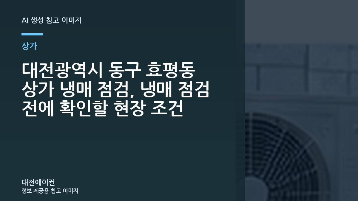 대전광역시 동구 효평동 상가 냉매 점검, 냉매 점검 전에 확인할 현장 조건