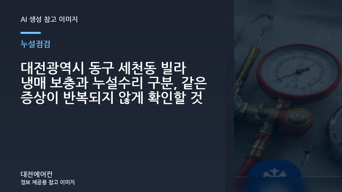 대전광역시 동구 세천동 빌라 냉매 보충과 누설수리 구분, 같은 증상이 반복되지 않게 확인할 것