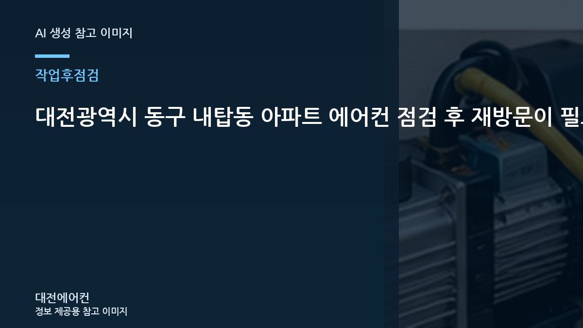 대전광역시 동구 내탑동 아파트 에어컨 점검 후 재방문이 필요한 신호, 작업 전후를 비교해야 하는 이유