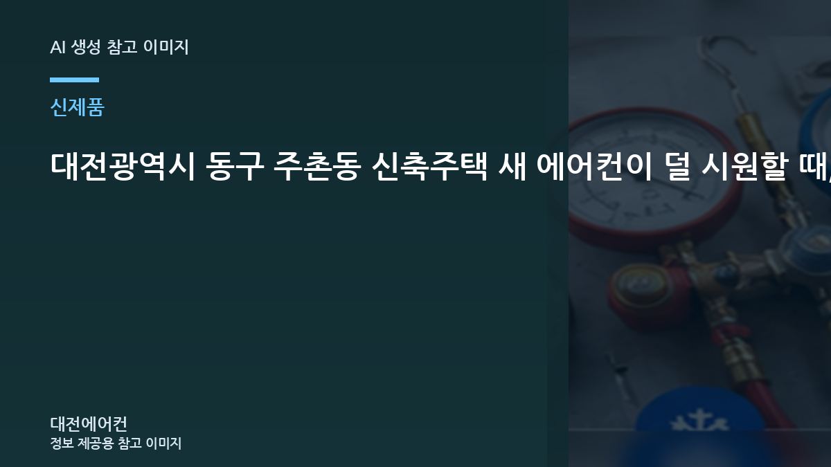 대전광역시 동구 주촌동 신축주택 새 에어컨이  덜 시원할 때, 냉매부터 단정하면 안 되는 이유