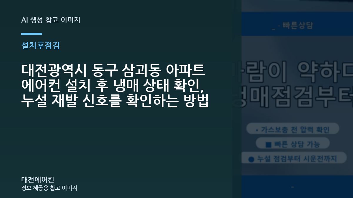 대전광역시 동구 삼괴동 아파트 에어컨 설치 후 냉매 상태 확인, 누설 재발 신호를 확인하는 방법