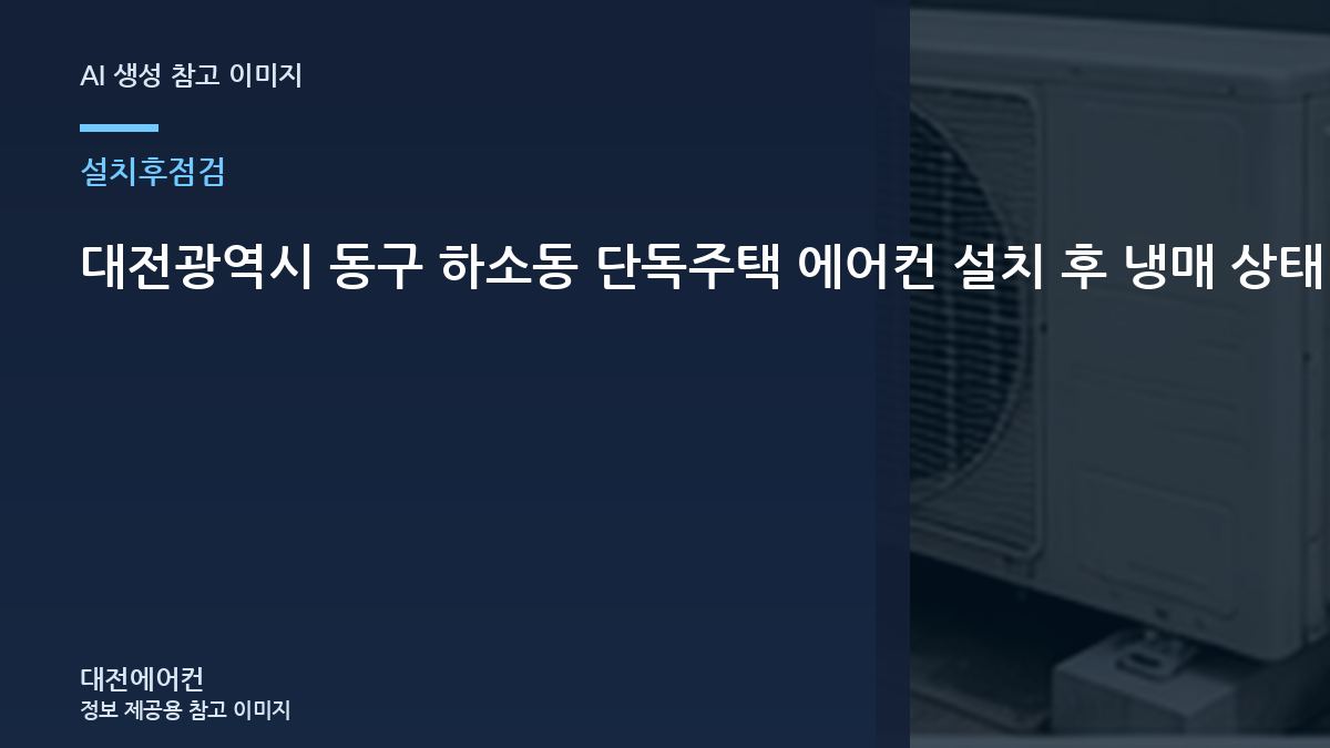 대전광역시 동구 하소동 단독주택 에어컨 설치 후 냉매 상태 확인, 냉방이 다시 약해질 때 확인할 것