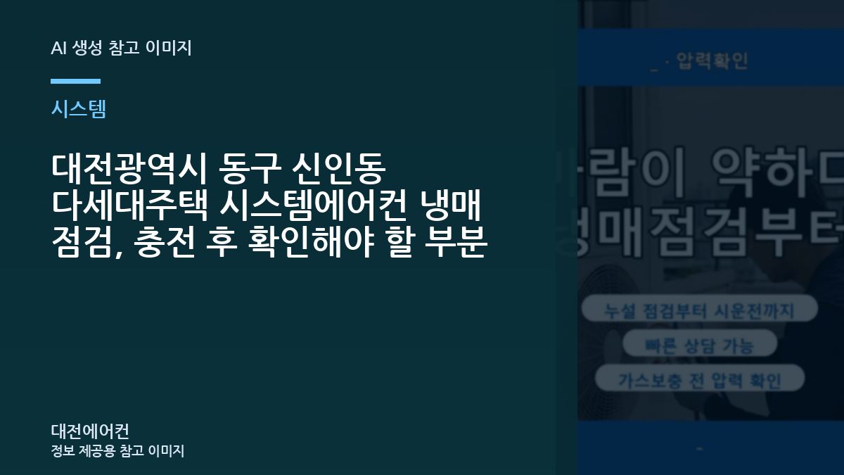 대전광역시 동구 신인동 다세대주택 시스템에어컨 냉매 점검, 충전 후 확인해야 할 부분