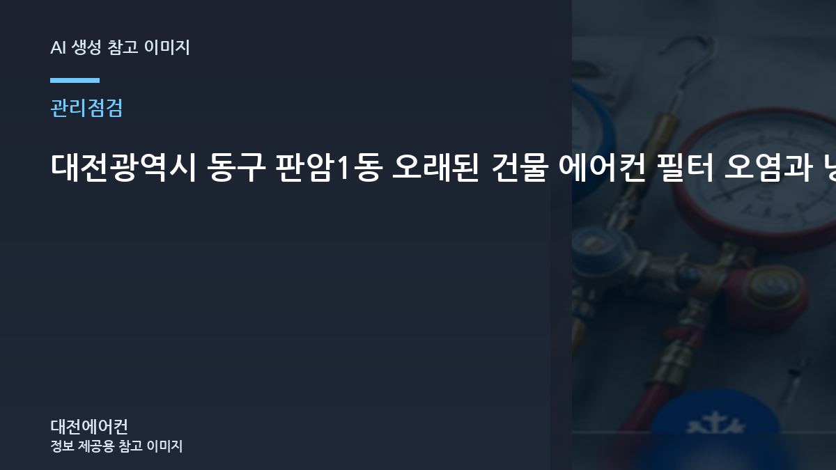 대전광역시 동구 판암1동 오래된 건물 에어컨 필터 오염과 냉매 증상 구분, 냉매 문제와 구분해서 확인할 점