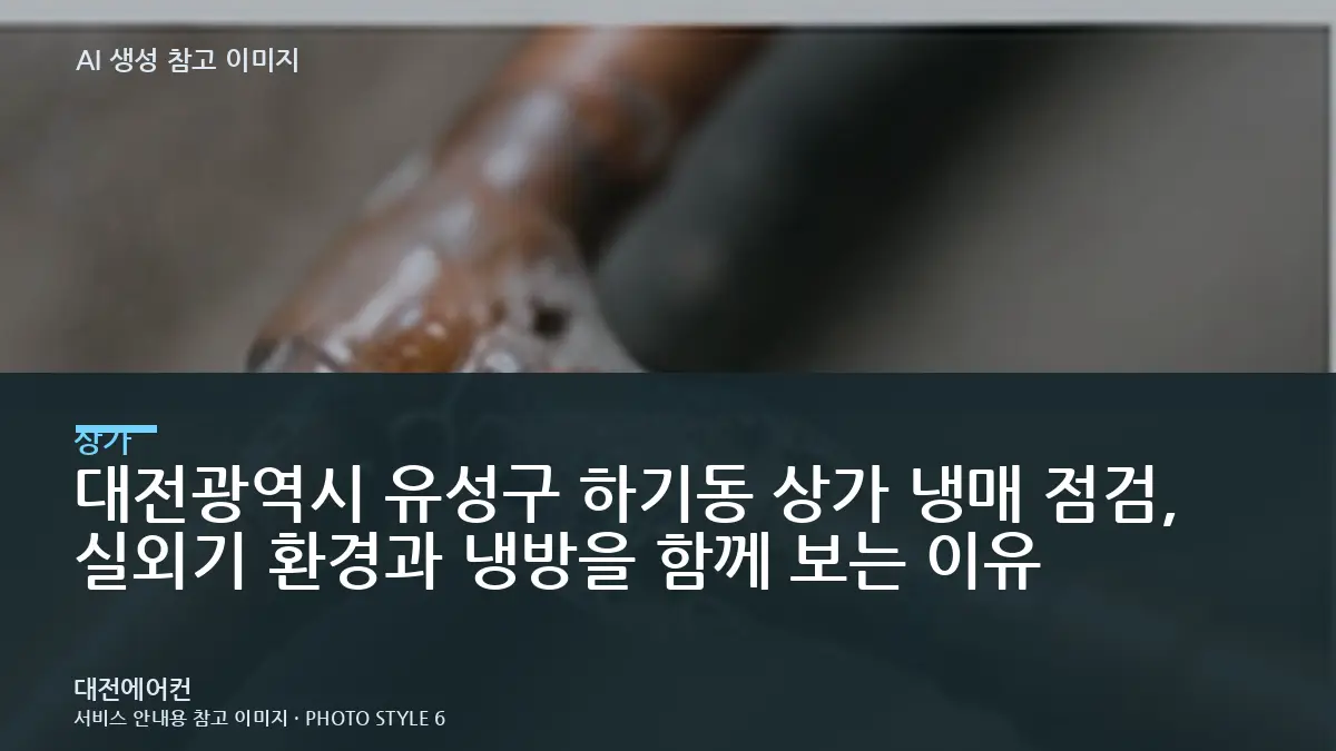 대전광역시 유성구 하기동 상가 냉매 점검, 실외기 환경과 냉방을 함께 보는 이유