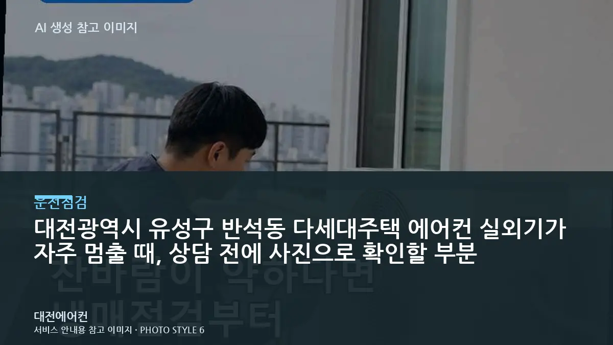 대전광역시 유성구 반석동 다세대주택 에어컨 실외기가 자주 멈출 때, 상담 전에 사진으로 확인할 부분