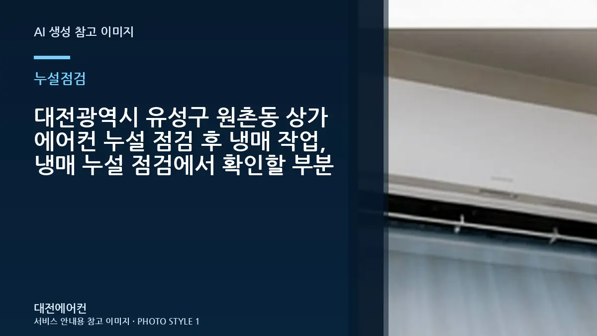 대전광역시 유성구 원촌동 상가 에어컨 누설 점검 후 냉매 작업, 냉매 누설 점검에서 확인할 부분