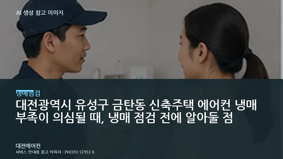 대전광역시 유성구 금탄동 신축주택 에어컨 냉매 부족이 의심될 때, 냉매 점검 전에 알아둘 점