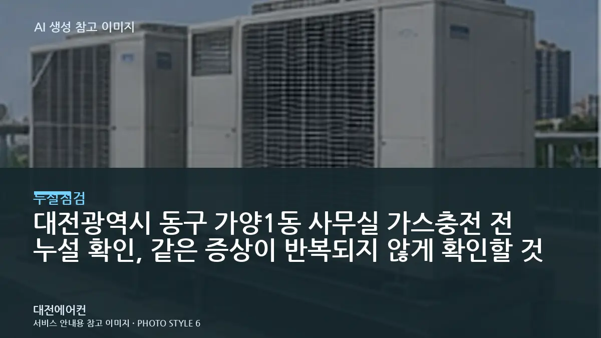 대전광역시 동구 가양1동 사무실 가스충전 전 누설 확인, 같은 증상이 반복되지 않게 확인할 것